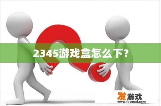 2345游戏盒下载指南