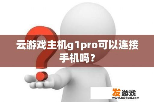 云游戏主机g1pro可以连接手机吗？