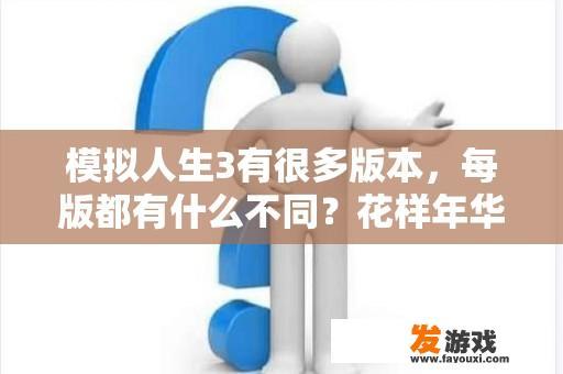 模拟人生3有很多版本，每版都有什么不同？花样年华有什么特质？