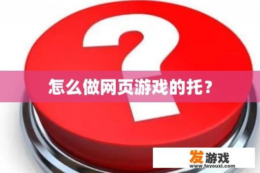 怎么做网页游戏的托？