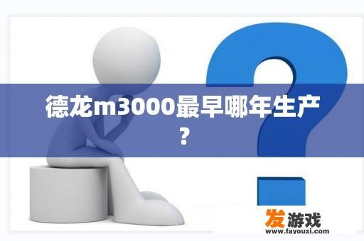 德龙m3000最早哪年生产？