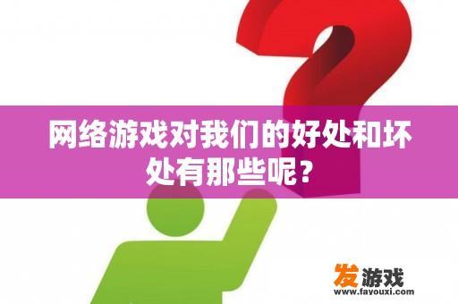 网络游戏对我们的好处和坏处有那些呢？