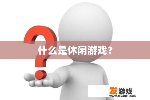 什么是休闲游戏？