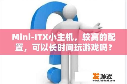 Mini-ITX小主机，较高的配置，可以长时间玩游戏吗？