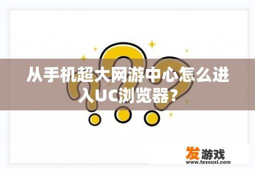 从手机超大网游中心怎么进入UC浏览器？