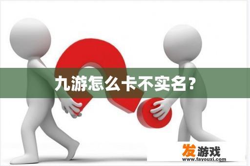 九游怎么卡不实名？