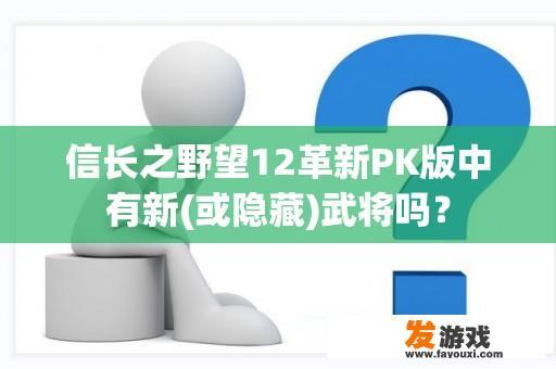 信长之野望12革新PK版中有新(或隐藏)武将吗？