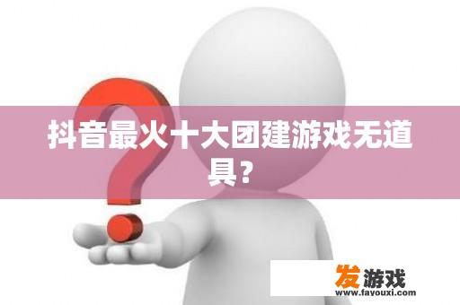 抖音最火十大团建游戏无道具？