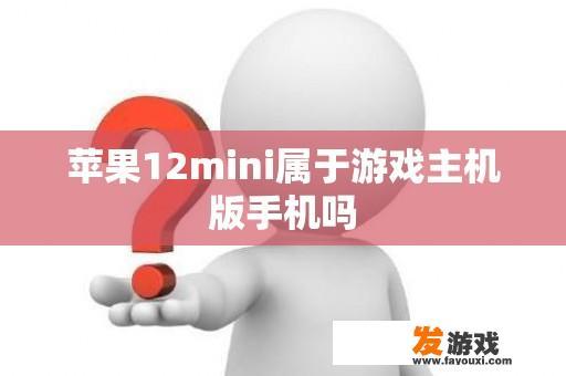 苹果12mini属于游戏主机版手机吗