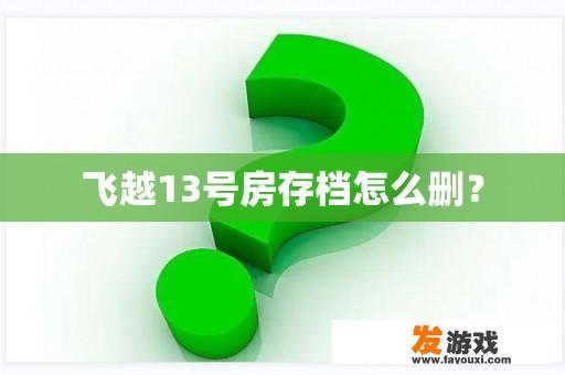 飞越13号房存档怎么删？