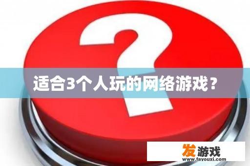 适合3个人玩的网络游戏？