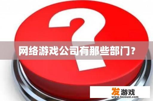 网络游戏公司有那些部门？