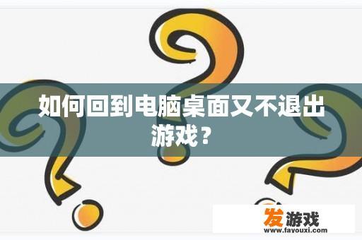 如何回到电脑桌面又不退出游戏？