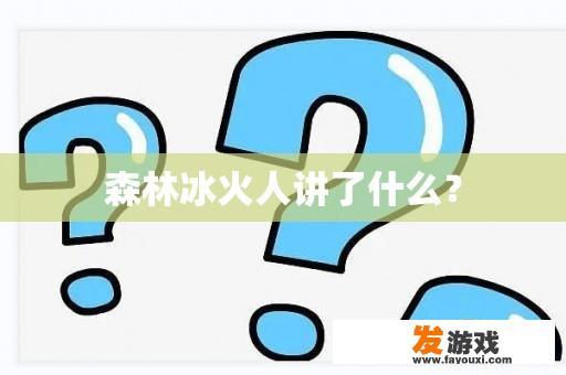 森林冰火人讲了什么？