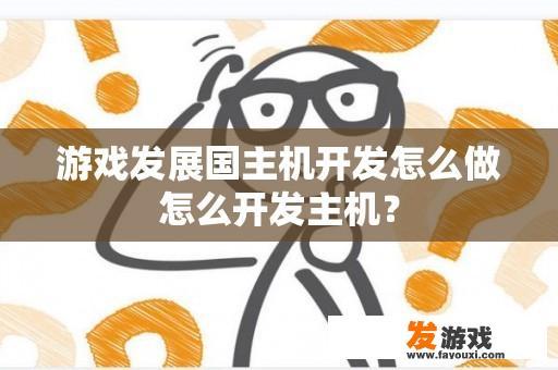 游戏发展国主机开发怎么做怎么开发主机？