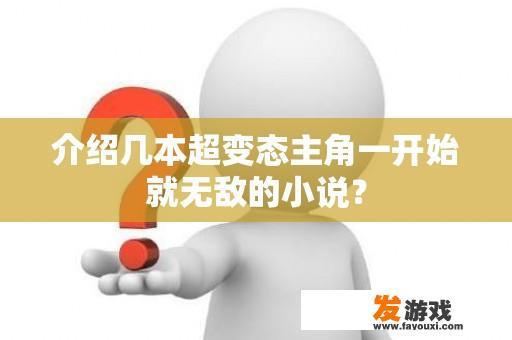 介绍几本超变态主角一开始就无敌的小说？