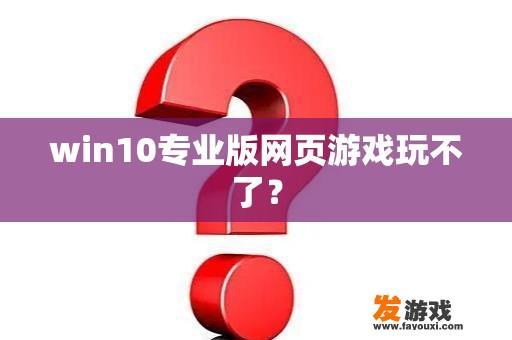 win10专业版网页游戏玩不了？