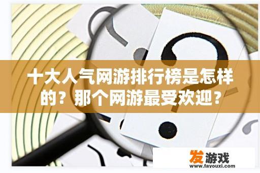 十大人气网游排行榜是怎样的？那个网游最受欢迎？