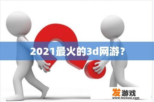 2021最火的3d网游？