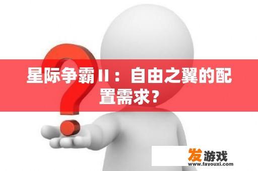 星际争霸Ⅱ：自由之翼的配置需求？