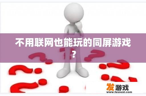 不用联网也能玩的同屏游戏？