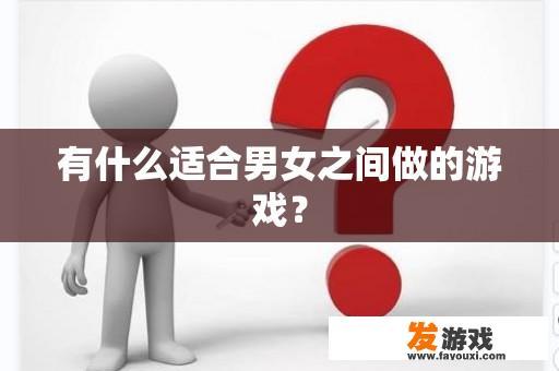 有什么适合男女之间做的游戏？