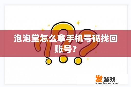 泡泡堂怎么拿手机号码找回账号？