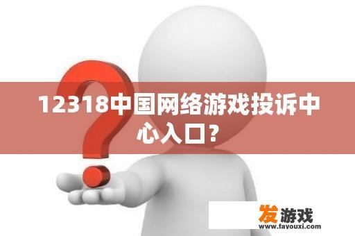 12318中国网络游戏投诉中心入口？