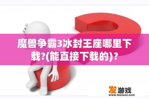 魔兽争霸3冰封王座哪里下载?(能直接下载的)？