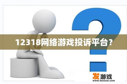 12318网络游戏投诉平台？