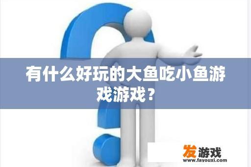 有什么好玩的大鱼吃小鱼游戏游戏？