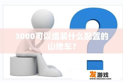 以3000元预算打造的优质山地车配置