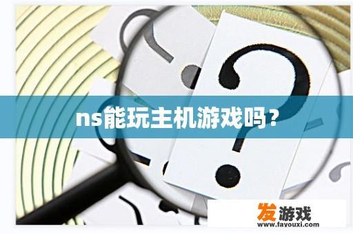 ns能玩主机游戏吗？