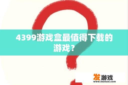 4399游戏盒最值得下载的游戏？