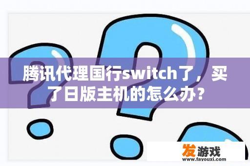 腾讯代理国行switch了，买了日版主机的怎么办？