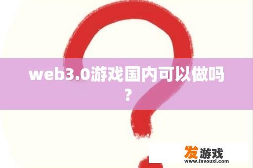 web3.0游戏国内可以做吗？