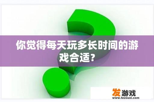 你觉得每天玩多长时间的游戏合适？