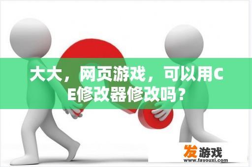 大大，网页游戏，可以用CE修改器修改吗？