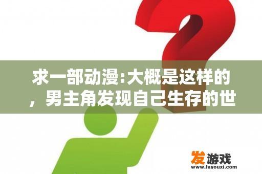 求一部动漫:大概是这样的，男主角发现自己生存的世界是游戏世界，后来变成了玩家？