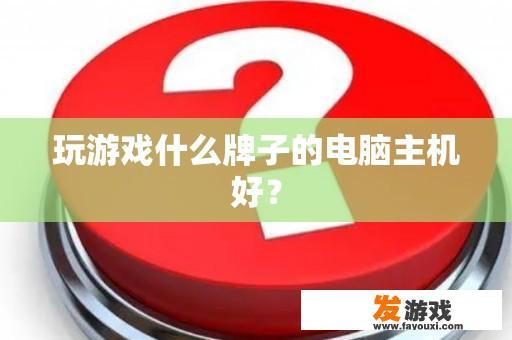 玩游戏什么牌子的电脑主机好？