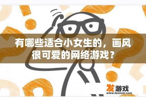 有哪些适合小女生的，画风很可爱的网络游戏？