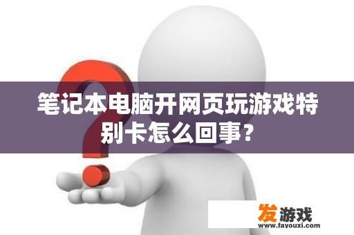 笔记本电脑开网页玩游戏特别卡怎么回事？