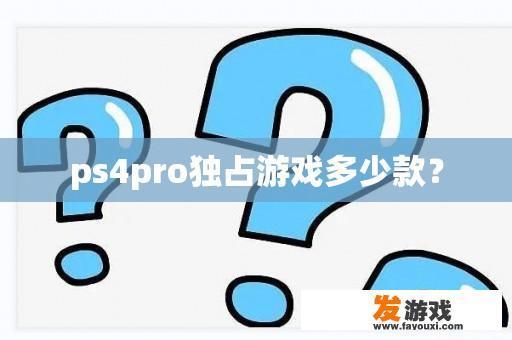 ps4pro独占游戏多少款？