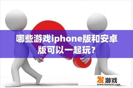 哪些游戏iphone版和安卓版可以一起玩？