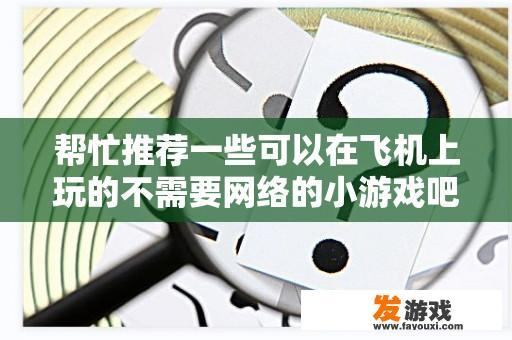 帮忙推荐一些可以在飞机上玩的不需要网络的小游戏吧，谢谢？