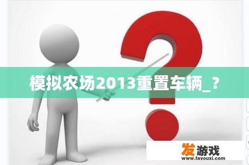 模拟农场2013重置车辆_？