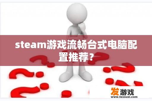 steam游戏流畅台式电脑配置推荐？