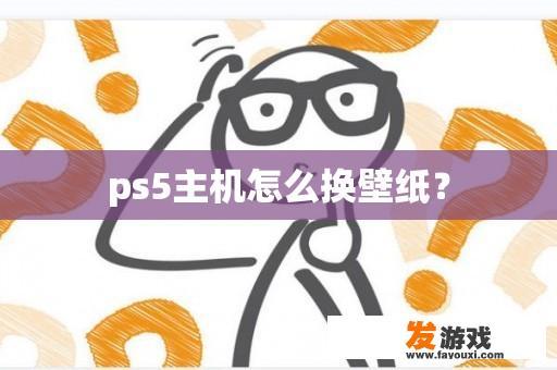 ps5主机怎么换壁纸？