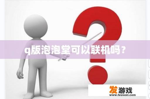 q版泡泡堂可以联机吗？