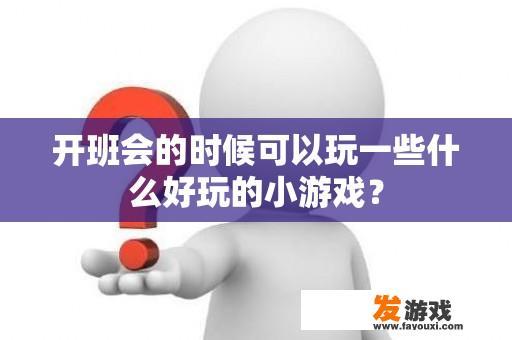 开班会的时候可以玩一些什么好玩的小游戏？